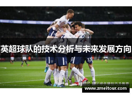 英超球队的技术分析与未来发展方向
